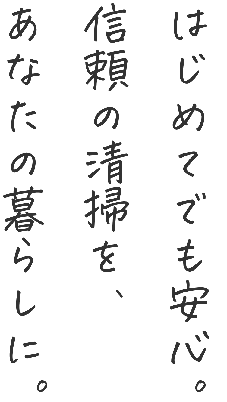 はじめてでも安心。信頼の清掃を、あなたの暮らしに。